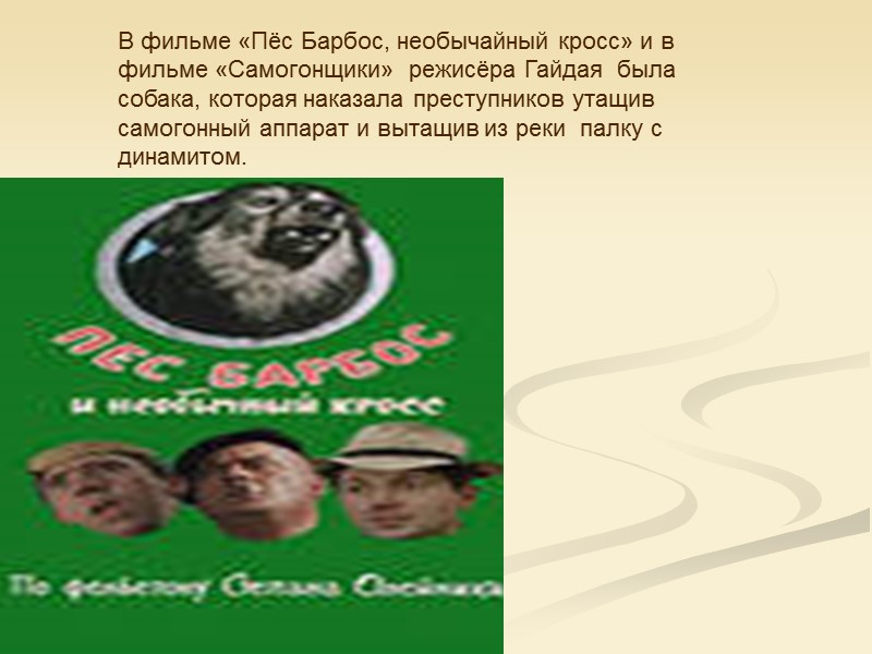 В фильме «Пёс Барбос, необычайный кросс» и в фильме «Самогонщики»  режисёра Гайдая 